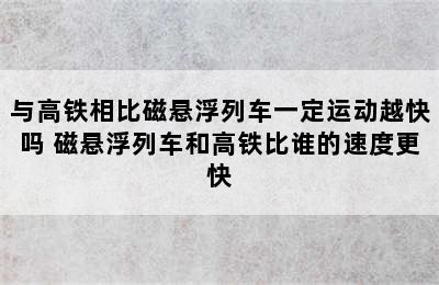 与高铁相比磁悬浮列车一定运动越快吗 磁悬浮列车和高铁比谁的速度更快